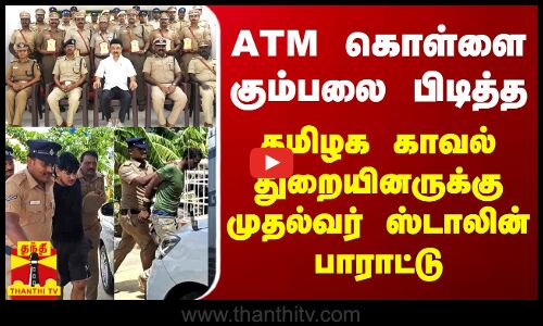 ATM கொள்ளை கும்பலை பிடித்த தமிழக காவல் துறையினருக்கு முதல்வர் ஸ்டாலின் பாராட்டு