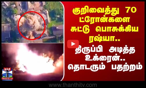 Russia Ukraine War | குறிவைத்து 70 ட்ரோன்களை சுட்டு பொசுக்கிய ரஷ்யா..திருப்பி அடித்த உக்ரைன்-பதற்றம்