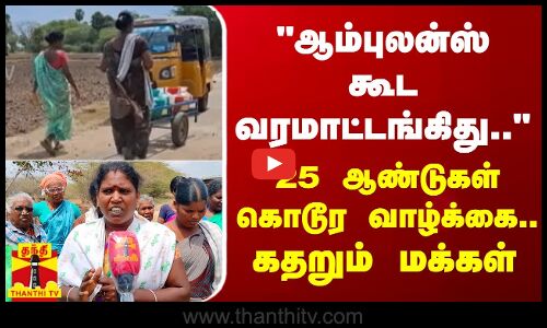 ஆம்புலன்ஸ் கூட வர மாட்டுது..  25 ஆண்டுகள் கொடூர வாழ்க்கை.. கதறும் மக்கள்