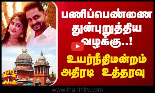 பணிப்பெண்ணை துன்புறுத்திய வழக்கு..! உயர்நீதிமன்றம் அதிரடி உத்தரவு