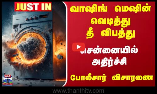 வாஷிங் மெஷின் வெடித்து தீ விபத்து... சென்னையில்  அதிர்ச்சி