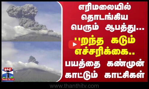 எரிமலையில் தொடங்கிய பெரும் ஆபத்து...பறந்த கடும் எச்சரிக்கை..பயத்தை கண்முன் காட்டும் காட்சிகள்