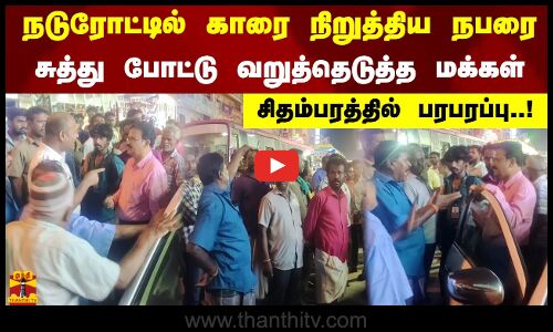 நடுரோட்டில் காரை நிறுத்திய நபரை சுத்து போட்டு வறுத்தெடுத்த மக்கள். சிதம்பரத்தில் பரபரப்பு..!