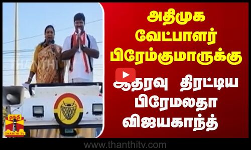 அதிமுக வேட்பாளர் பிரேம்குமாருக்கு ஆதரவு திரட்டிய பிரேமலதா விஜயகாந்த்