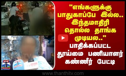 Chennai | எங்களுக்கு பாதுகாப்பே இல்ல.. இந்தமாதிரி தொல்ல தாங்க முடியல.. பாதிக்கப்பட்ட பெண் பேட்டி