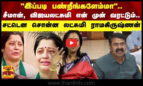 இப்படி பண்றீங்களேம்மா.. சீமான், விஜயலட்சுமி என் முன் வரட்டும்.. சட்டென சொன்ன லட்சுமி ராமகிருஷ்ணன்