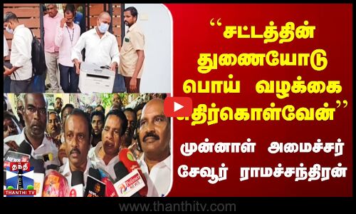 சட்டத்தின் துணையோடு பொய் வழக்கை எதிர்கொள்வேன் - முன்னாள் அமைச்சர் சேவூர் ராமச்சந்திரன்