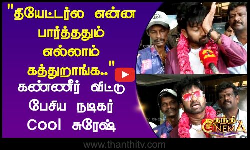 தியேட்டர்ல என்ன பார்த்ததும் எல்லாம் கத்துறாங்க.. கண்ணீர் விட்டு பேசிய நடிகர் Cool சுரேஷ்