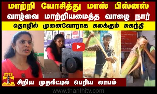 மாற்றி யோசித்து மாஸ் பிஸ்னஸ்.. வாழ்வை மாற்றியமைத்த வாழை நார் - தொழில் முனைவோராக கலக்கும் சுகந்தி..