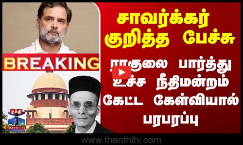 சாவர்க்கர் குறித்த பேச்சு - ராகுலை பார்த்து உச்ச நீதிமன்றம் கேட்ட கேள்வி