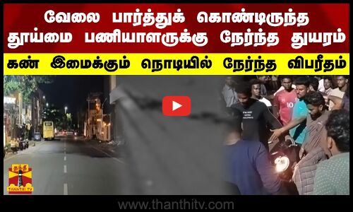 வேலை பார்த்து கொண்டிருந்த தூய்மை பணியாளருக்கு நேர்ந்த துயரம்-கண் இமைக்கும் நொடியில் நேர்ந்த விபரீதம்