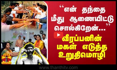 “என் தந்தை மீது ஆணையிட்டு சொல்கிறேன்...“ வீரப்பனின் மகள் எடுத்த உறுதிமொழி