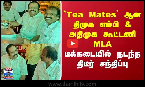Kathir Anand| Jagan Moorthy| Tea Mates ஆன திமுக MP & அதிமுக கூட்டணி MLA..டீக்கடையில் நடந்த சந்திப்பு