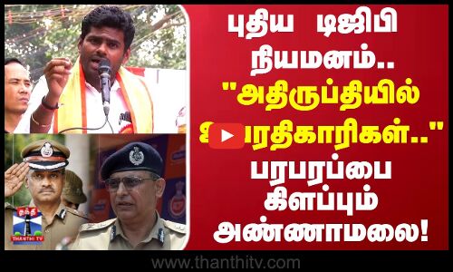 புதிய டிஜிபி நியமனம்அதிருப்தியில் உயரதிகாரிகள் பரபரப்பை கிளப்பும் அண்ணாமலை