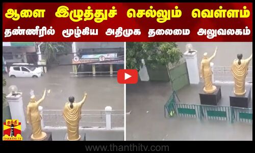 ஆளை இழுத்துச் செல்லும் வெள்ளம்.. தண்ணீரில் மூழ்கிய அதிமுக தலைமை அலுவலகம்