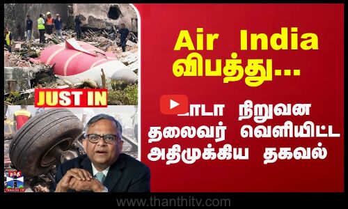 Air India விபத்து... டாடா நிறுவன தலைவர் வெளியிட்ட அதிமுக்கிய தகவல்