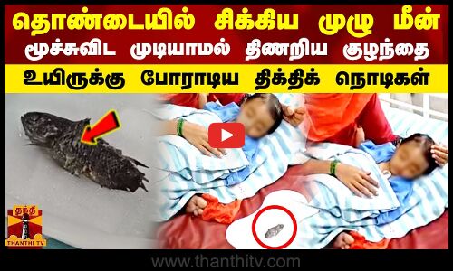 தொண்டையில் சிக்கிய முழு மீன்   மூச்சுவிட முடியாமல் திணறிய குழந்தை     உயிருக்கு போராடிய திக்திக் நொடிகள்