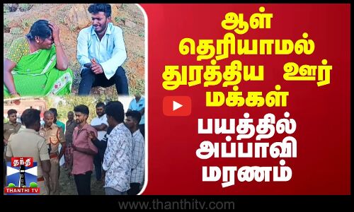 ஆள் தெரியாமல் துரத்திய ஊர் மக்கள் - பயத்தில் அப்பாவி மரணம்