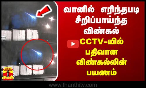 வானில் எரிந்தபடி சீறிப்பாய்ந்த விண்கல்.. சிசிடிவியில் பதிவான விண்கல்லின் பயணம்