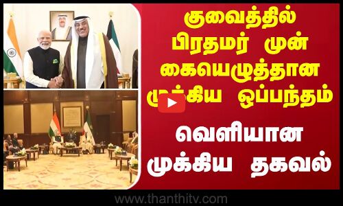 குவைத்தில் பிரதமர் முன் கையெழுத்தான முக்கிய ஒப்பந்தம் ...வெளியான முக்கிய தகவல்