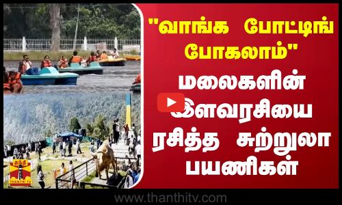 வாங்க போட்டிங் போகலாம்...மலைகளின் இளவரசியை ரசித்த சுற்றுலா பயணிகள்