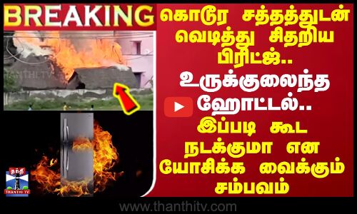 #BREAKING || கொடூர சத்தத்துடன் வெடித்து சிதறிய பிரிட்ஜ்..மொத்தமாக உருக்குலைந்த ஹோட்டல்..