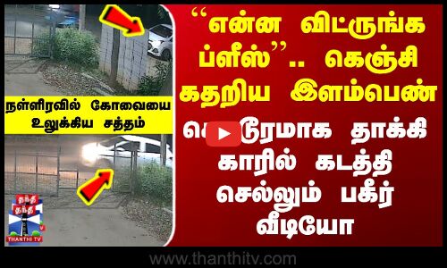 Kovai Girl Kidnapping | கெஞ்சி கதறிய இளம்பெண் - கொடூரமாக தாக்கி காரில் கடத்தி செல்லும் வீடியோ