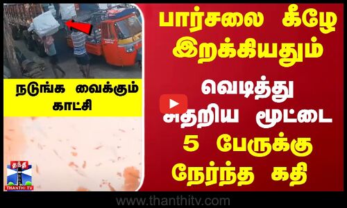 பார்சலை கீழே இறக்கியதும்... வெடித்து சிதறிய மூட்டை...5 பேருக்கு நேர்ந்த கதி -நடுங்க வைக்கும் காட்சி