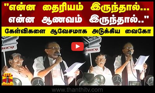 என்ன தைரியம் இருந்தால்... என்ன ஆணவம் இருந்தால்.. - கேள்விகளை ஆவேசமாக அடுக்கிய வைகோ
