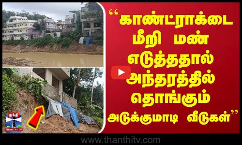 ``காண்ட்ராக்டை மீறி மண் எடுத்ததால் அந்தரத்தில் தொங்கும் அடுக்குமாடி வீடுகள்