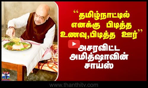 தமிழ்நாட்டில் பிடித்த உணவு குறித்து அமித்ஷா பதில்