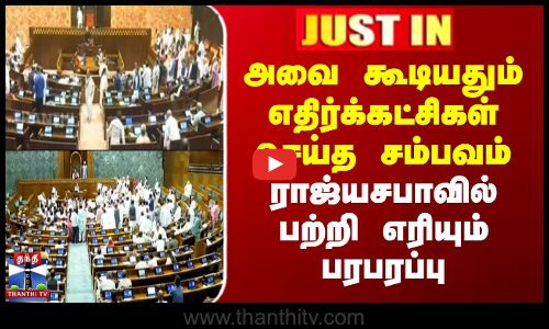 தீவிரமாக இறங்கிய எதிர்க்கட்சிகள் -அவை கூடியதும் கடும் அமளி - பரபரப்பு