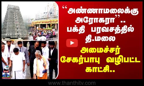 Deepam | ``அண்ணாமலைக்கு அரோகரா’’.. பக்தி பரவசத்தில் தி.மலை - அமைச்சர் சேகர்பாபு வழிபட்ட காட்சி