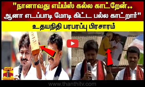 நானாவது  எய்ம்ஸ் கல்ல காட்றேன்..ஆனா எடப்பாடி மோடி கிட்ட பல்ல காட்றார் உதயநிதி பரபரப்பு பிரசாரம்