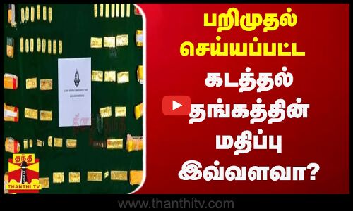 பறிமுதல் செய்யப்பட்ட கடத்தல் தங்கத்தின் மதிப்பு இவ்வளவா?