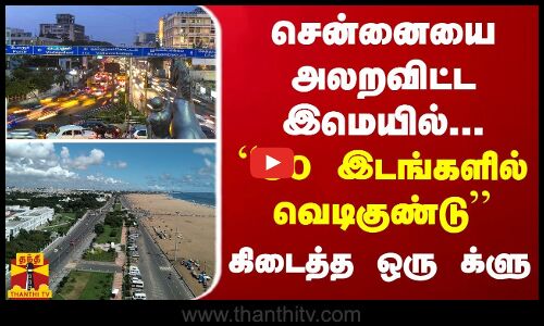 சென்னையை அலறவிட்ட இமெயில்... “30 இடங்களில் வெடிகுண்டு“ கிடைத்த ஒரு க்ளு