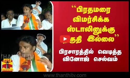 ``பிரதமரை விமர்சிக்க முதலமைச்சர் ஸ்டாலினுக்கு தகுதி இல்லை - பிரசாரத்தில் வெடித்த  வினோஜ் செல்வம்
