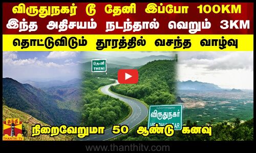 விருதுநகர் டூ தேனி இப்போ 100KM-இந்த அதிசயம் நடந்தால் வெறும் 3 KM-தொட்டுவிடும் தூரத்தில் வசந்த வாழ்வு