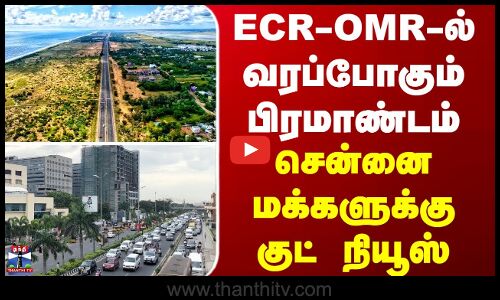 ECR-OMR-ல் வரப்போகும் பிரமாண்டம் - சென்னை மக்களுக்கு குட் நியூஸ்