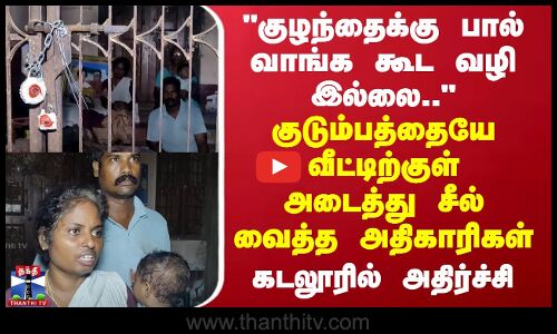 குழந்தைக்கு பால் வாங்க கூட வழி இல்லை.. - வீட்டிற்குள் அடைத்து சீல் வைத்த அதிகாரிகள்..