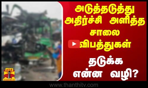 அடுத்தடுத்து அதிர்ச்சி அளித்த சாலை விபத்துகள்..தடுக்க என்ன வழி?