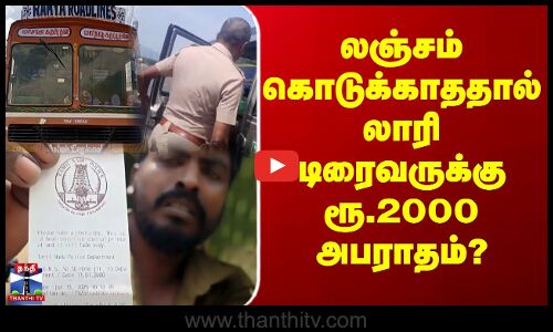 லஞ்சம் கொடுக்காததால் லாரி டிரைவருக்கு ரூ.2000 அபராதம்?