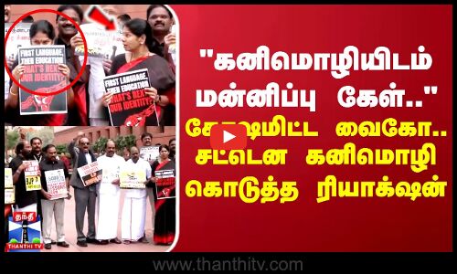 கனிமொழியிடம் மன்னிப்பு கேள் கோஷமிட்ட வைகோ..சட்டென கனிமொழி கொடுத்த ரியாக்‌ஷன்