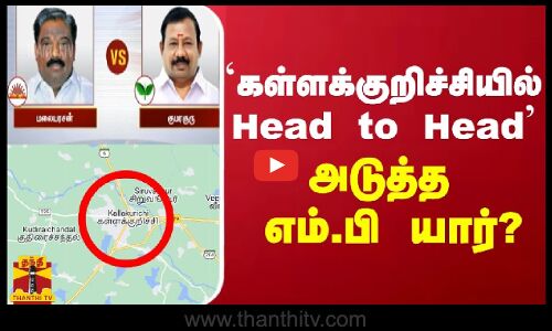 `கள்ளக்குறிச்சியில் Head to Head - அடுத்த எம்.பி யார்?