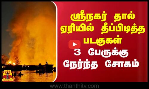 ஸ்ரீநகர் தால் ஏரியில் தீப்பிடித்த படகுகள்.. 3 பேருக்கு நேர்ந்த சோகம்