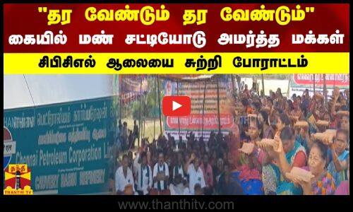 தர வேண்டும் தர வேண்டும்.. கையில் மண்சட்டியோடு அமர்த்த மக்கள்.. சிபிசிஎல் ஆலையை சுற்றி போராட்டம்