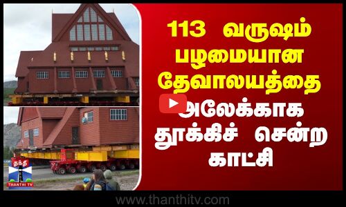 113 ஆண்டுகள் பழமையான தேவாலயத்தை அலேக்காக தூக்கிச் சென்ற காட்சி