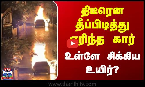 Fire Accident | திடீரென தீப்பிடித்து எரிந்த கார்.. உள்ளே சிக்கிய உயிர்?