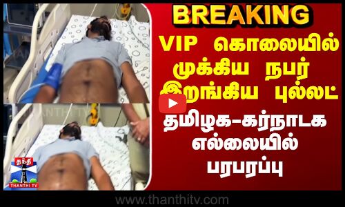 TN Latest News |  VIP கொலையில் முக்கிய நபர் இறங்கிய புல்லட் - தமிழக-கர்நாடக எல்லையில் பரபரப்பு