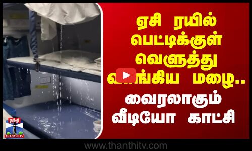 ஏசி ரயில் பெட்டிக்குள் வெளுத்து வாங்கிய மழை.. வைரலாகும் வீடியோ காட்சி